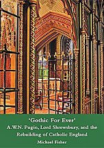 'Gothic For Ever'. A.w.n. Pugin, Lord Shrewsbury and the Rebuilding of Catholic England 'Gothic For Ever'. A.w.n. Pugin, Lord Shrewsbury and the Rebuilding of Catholic England