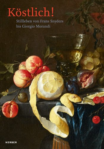 Köstlich! Stillleben Von Frans Snyders Bis Giogio Morandi Köstlich! Stillleben Von Frans Snyders Bis Giogio Morandi