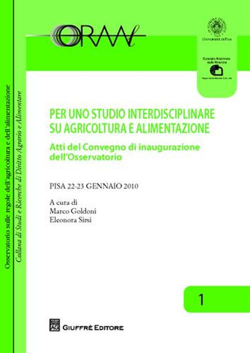 Per uno studio interdisciplinare su agricoltura e alimentazione. Atti del Convegno di inaugurazione dell'Osservatorio (Pisa, 22-23 gennaio 2010) Per uno studio interdisciplinare su agricoltura e alimentazione. Atti del Convegno di inaugurazione dell'Osservatorio (Pisa, 22-23 gennaio 2010)