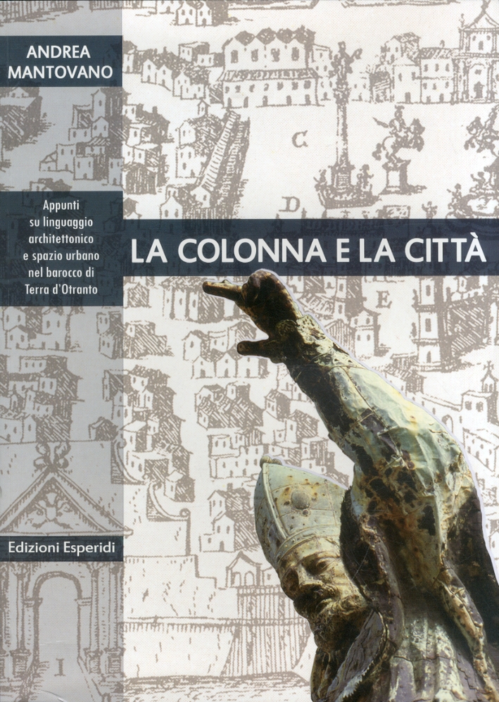 La Colonna e la Città. Appunti Su Spazio Urbano e Linguaggio Architettonico nel Barocco di Terra d'Otranto La Colonna e la Città. Appunti Su Spazio Urbano e Linguaggio Architettonico nel Barocco di Terra d'Otranto