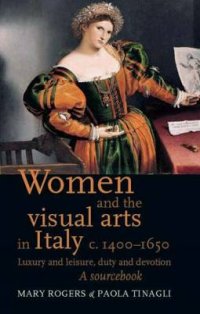 Women and the Visual Arts in Italy C. 1400-1650. Luxury and Leisure, Duty and Devotion. A Sourcebook