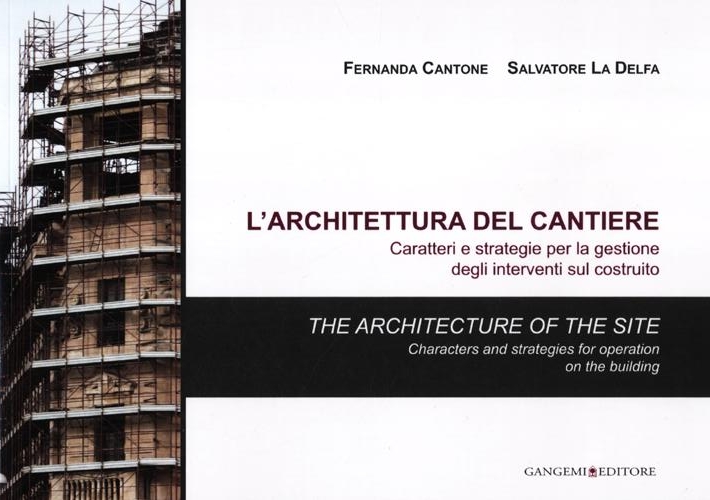 L'Architettura del Cantiere. Caratteri e Strategie per la Gestione degli Interventi sul Costruito. the Architecture of the Site. Characters and Strategies For Operation On the Building