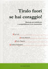 Tiralo Fuori se Hai Coraggio! Manuale per Pubblicare e Autopubblicare il Tuo Manoscritto