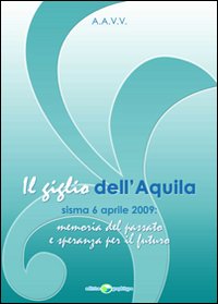 Il giglio dell'Aquila. Sisma 6 aprile 2009. Memoria del passato e speranza per il futuro Il giglio dell'Aquila. Sisma 6 aprile 2009. Memoria del passato e speranza per il futuro