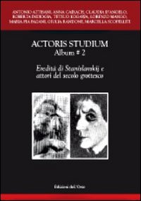Actoris studium album. Vol. 2: Eredità di Stanislavskij e attori del secolo grottesco Actoris studium album. Vol. 2: Eredità di Stanislavskij e attori del secolo grottesco