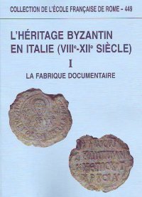 L'héritage byzantin en Italie, VIIIe-XIIe siècle : I : la fabrique documentaire