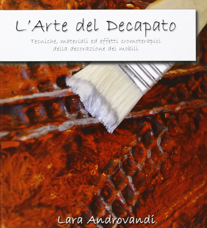 L'arte del decapato. Tecniche, materiali ed effetti cromoterapici della decorazione dei mobili L'arte del decapato. Tecniche, materiali ed effetti cromoterapici della decorazione dei mobili