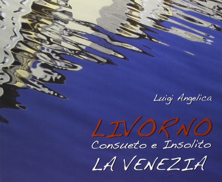 Livorno consueto e insolito. La Venezia Livorno consueto e insolito. La Venezia