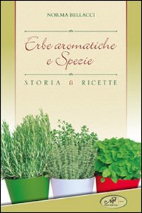 Erbe aromatiche e spezie. Storia e ricette Erbe aromatiche e spezie. Storia e ricette