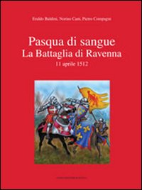 Pasqua di sangue. La battaglia di Ravenna 11 aprile 1512 Pasqua di sangue. La battaglia di Ravenna 11 aprile 1512