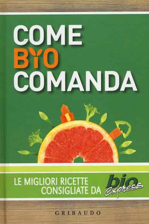 Come Bio Comanda. Le Migliori Ricette Consigliate Da Bioexpress Come Bio Comanda. Le Migliori Ricette Consigliate Da Bioexpress