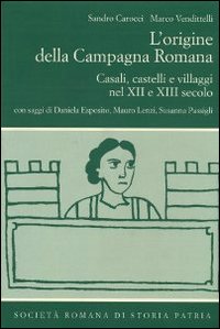 L'origine della campagna romana. Casali, castelli e villaggi nel Xii e XIII secolo L'origine della campagna romana. Casali, castelli e villaggi nel Xii e XIII secolo