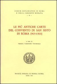 Le più antiche carte del convento di San Sisto in Roma (905-1300). Testo latino a fronte Le più antiche carte del convento di San Sisto in Roma (905-1300). Testo latino a fronte