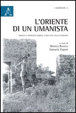 L'Oriente di un umanista. Omaggio a Francesco Gabrieli a dieci anni dalla scomparsa L'Oriente di un umanista. Omaggio a Francesco Gabrieli a dieci anni dalla scomparsa