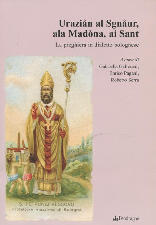 Uraziån al Sgnåur, ala Madòna, ai Sant. La preghiera in dialetto bolognese Uraziån al Sgnåur, ala Madòna, ai Sant. La preghiera in dialetto bolognese