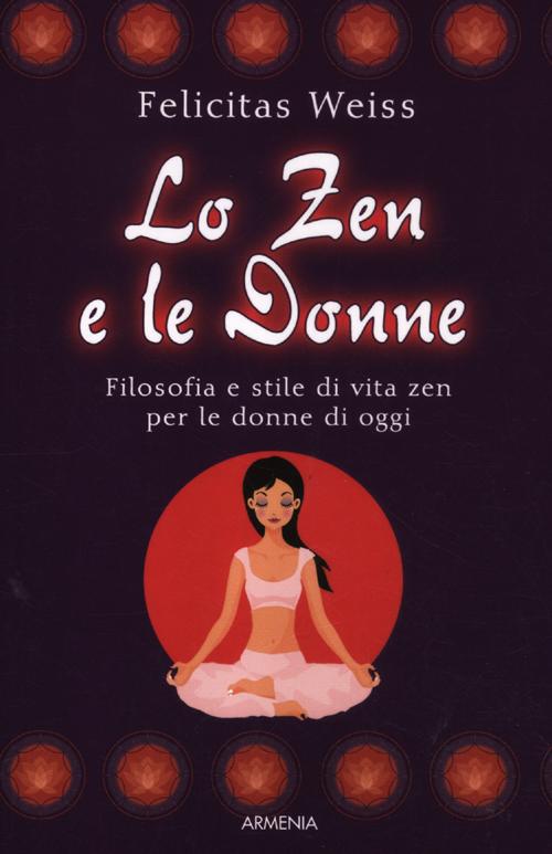 Lo zen e le donne. Filosofia e stile di vita zen per le donne di oggi Lo zen e le donne. Filosofia e stile di vita zen per le donne di oggi