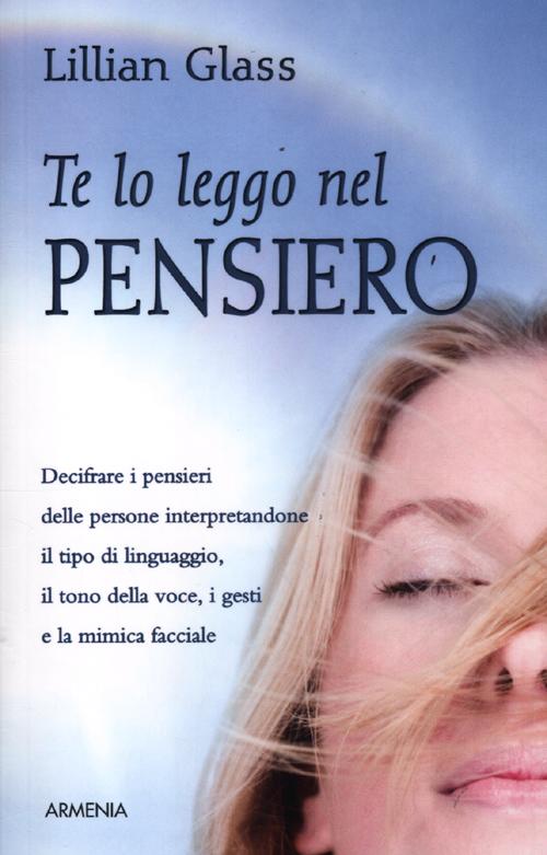 Te lo leggo nel pensiero. Decifrare i pensieri delle persone interpretandone il tipo di linguaggio, il tono della voce, i gesti e la mimica facciale Te lo leggo nel pensiero. Decifrare i pensieri delle persone interpretandone il tipo di linguaggio, il tono della voce, i gesti e la mimica facciale