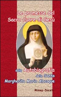 Le promesse del Sacro Cuore di Gesù. Dalla autobiografia della santa Margherita Maria Alocoque Le promesse del Sacro Cuore di Gesù. Dalla autobiografia della santa Margherita Maria Alocoque