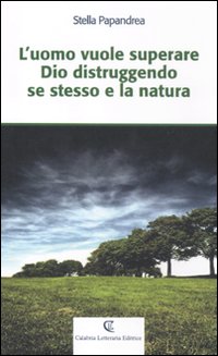 L'uomo vuole superare Dio distruggendo se stesso e la natura L'uomo vuole superare Dio distruggendo se stesso e la natura