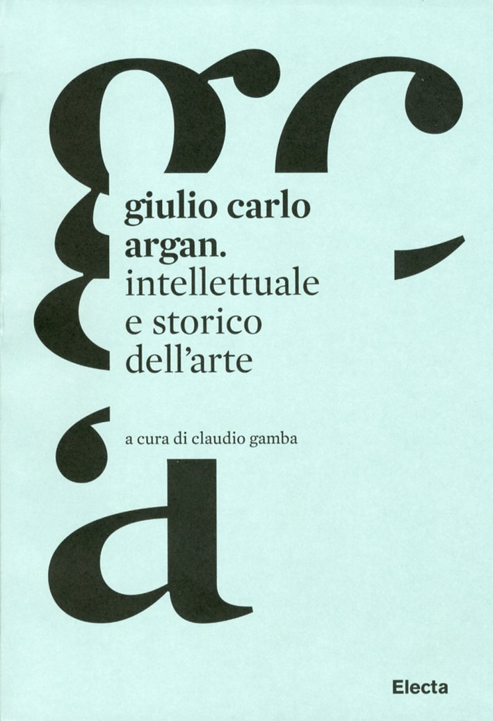 Giulio Carlo Argan. Intellettuale e Storico dell'Arte Giulio Carlo Argan. Intellettuale e Storico dell'Arte