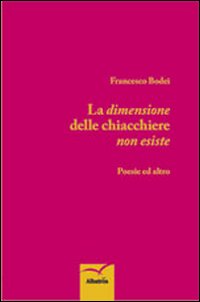 La dimensione delle chiacchiere non esiste. Poesie ed altro La dimensione delle chiacchiere non esiste. Poesie ed altro