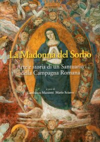 La Madonna del Sorbo. Arte e storia di un Santuario della Campagna Romana