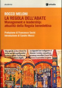 La regola dell'abate. Management e leadership. Attualità della regola benedettina