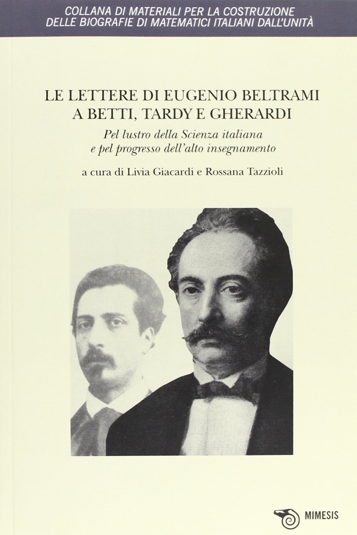 Le lettere di Eugenio Beltrami a Betti, Tardy e Gherardi. Pel lustro della scienza italiana e pel progresso dell'alto insegnamento. Le lettere di Eugenio Beltrami a Betti, Tardy e Gherardi. Pel lustro della scienza italiana e pel progresso dell'alto insegnamento.