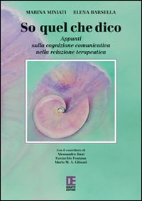 So quel che dico. Appunti sulla cognizione comunicativa nella relazione terapeutica. So quel che dico. Appunti sulla cognizione comunicativa nella relazione terapeutica.