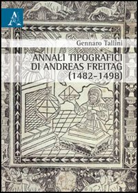 Annali tipografici di Andreas Freitag (1482-1498) Annali tipografici di Andreas Freitag (1482-1498)