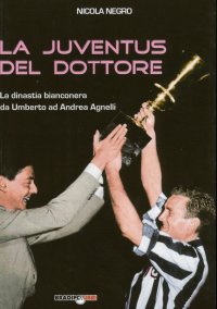 La Juventus del Dottore. La Dinastia Bianconera Da Umberto ad Andrea Agnelli