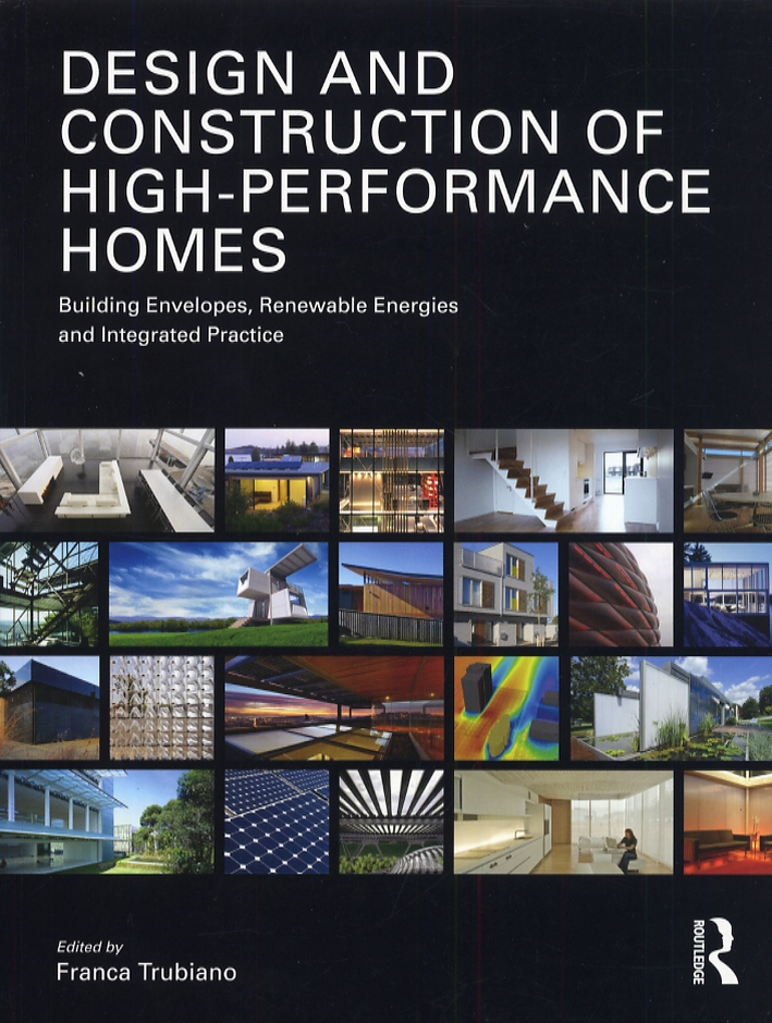 Design and Construction of High Performance Homes. Building Envelopes, Renewable Energies and Integrated Practice Design and Construction of High Performance Homes. Building Envelopes, Renewable Energies and Integrated Practice
