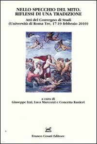 Nello specchio del mito. Riflessi di una tradizione. Atti del Convegno di studi (Università di Roma Tre, 17-19 febbraio 2010). Nello specchio del mito. Riflessi di una tradizione. Atti del Convegno di studi (Università di Roma Tre, 17-19 febbraio 2010).