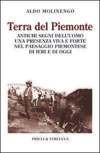 Terra del Piemonte. Antichi segni dell'uomo, una presenza viva e forte nel paessaggio piemontese di ieri e di oggi Terra del Piemonte. Antichi segni dell'uomo, una presenza viva e forte nel paessaggio piemontese di ieri e di oggi