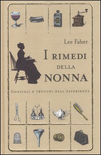 I rimedi della nonna. Consigli e trucchi dell'esperienza I rimedi della nonna. Consigli e trucchi dell'esperienza