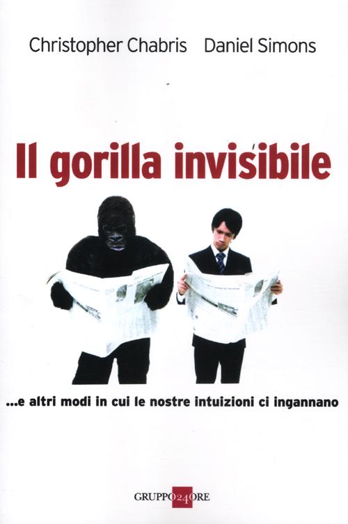 Il gorilla invisibile. E altri modi in cui le nostre intenzioni ci ingannano Il gorilla invisibile. E altri modi in cui le nostre intenzioni ci ingannano