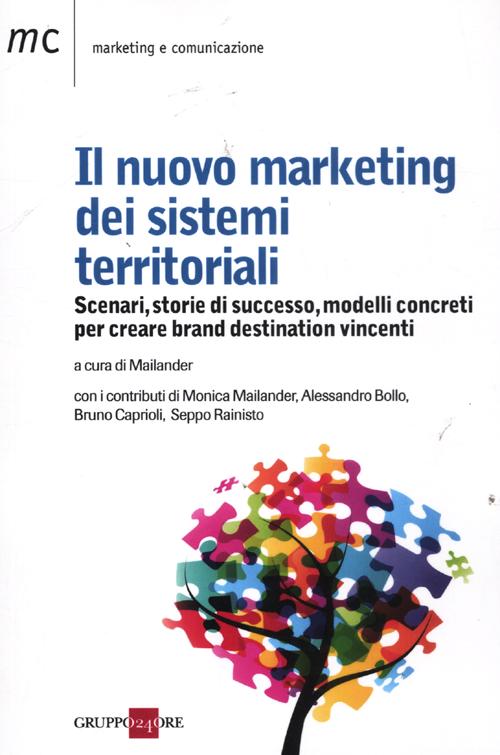 Il nuovo marketing dei sistemi territoriali. Scenari, storie di successo, modelli concreti per creare brand destination vincenti Il nuovo marketing dei sistemi territoriali. Scenari, storie di successo, modelli concreti per creare brand destination vincenti