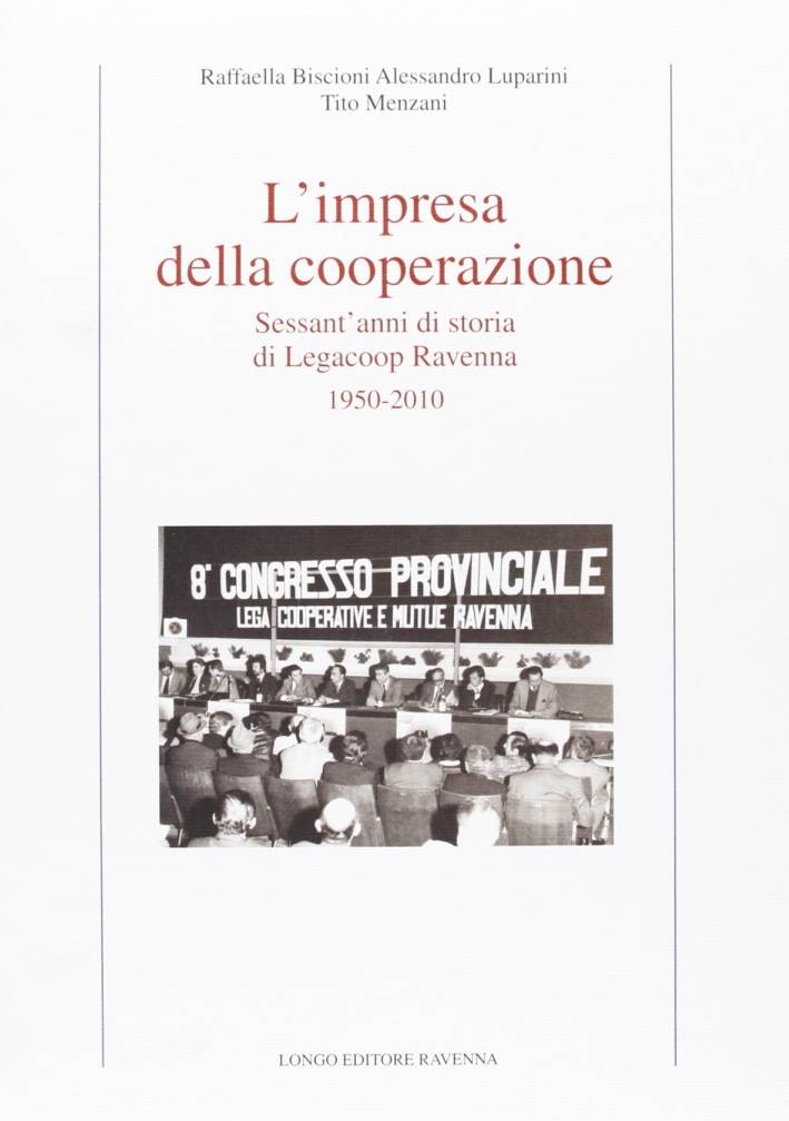 L'Impresa della Cooperazione. Sessant'Anni di Storia di Legacoop Ravenna. 1950-2010 L'Impresa della Cooperazione. Sessant'Anni di Storia di Legacoop Ravenna. 1950-2010