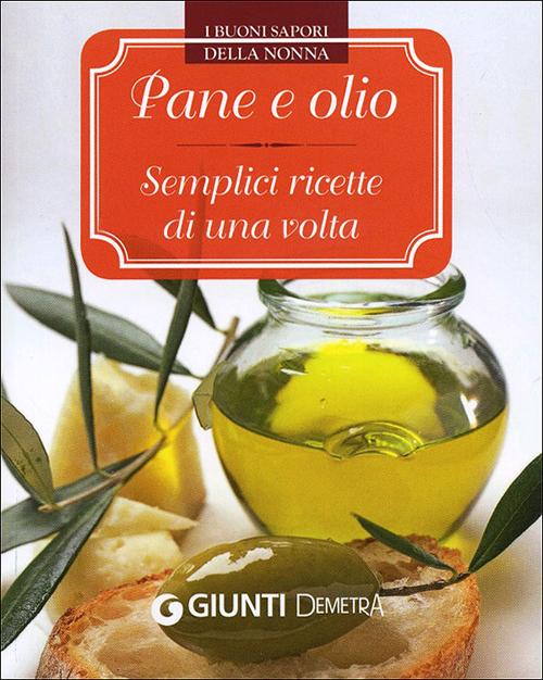 Pane e olio. Semplici ricette di una volta Pane e olio. Semplici ricette di una volta