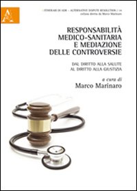 Responsabilità medico-sanitaria e mediazione delle controversie. Dal diritto alla salute al diritto alla giustizia. Responsabilità medico-sanitaria e mediazione delle controversie. Dal diritto alla salute al diritto alla giustizia.