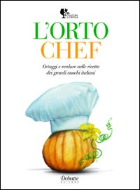 L'orto chef. Ortaggi e verdure nelle ricette dei grandi cuochi italiani L'orto chef. Ortaggi e verdure nelle ricette dei grandi cuochi italiani