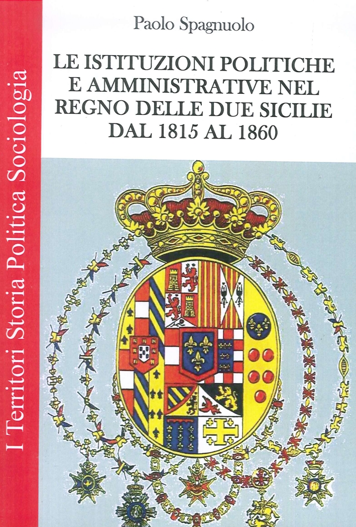 Le Istituzioni Politiche ed Amministrative nel Regno delle Due Sicilie dal 1815 al 1860 Le Istituzioni Politiche ed Amministrative nel Regno delle Due Sicilie dal 1815 al 1860