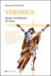 Veronica. Sposa intelligente di Gesù. L'esperienza ecclesiale, mistico-sponsale di Santa Veronica Giuliani tra ascolto biblico Veronica. Sposa intelligente di Gesù. L'esperienza ecclesiale, mistico-sponsale di Santa Veronica Giuliani tra ascolto biblico