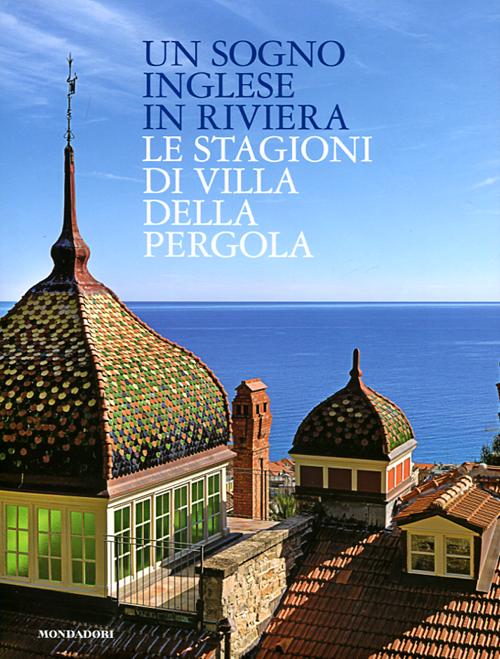 Un sogno inglese in riviera. Le stagioni di Villa della Pergola. Ediz. illustrata Un sogno inglese in riviera. Le stagioni di Villa della Pergola. Ediz. illustrata