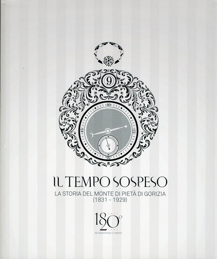Il Tempo Sospeso. La Storia del Monte di Pietà di Gorizia (1831-1929). Tra Beneficenza e Credito Il Tempo Sospeso. La Storia del Monte di Pietà di Gorizia (1831-1929). Tra Beneficenza e Credito