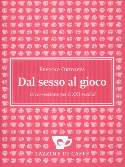 Dal sesso al gioco. Un'ossessione per il XXI secolo? Dal sesso al gioco. Un'ossessione per il XXI secolo?