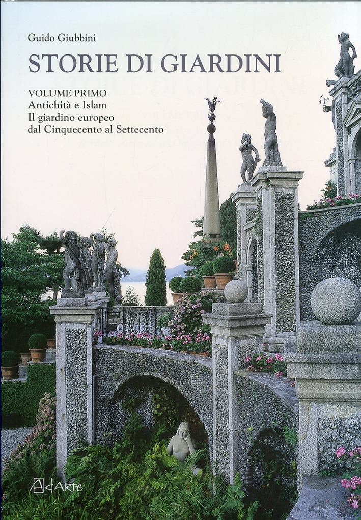 Storie di Giardini. Vol. 1. Antichità e Islam il Giardino Europeo dal Cinquecento al Settecento. Storie di Giardini. Vol. 1. Antichità e Islam il Giardino Europeo dal Cinquecento al Settecento.