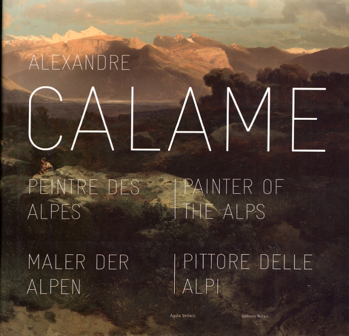 Alexandre Calame. Peintre des Alpes. Painter of the Alps. Maler der Alpen. Pittore delle Alpi Alexandre Calame. Peintre des Alpes. Painter of the Alps. Maler der Alpen. Pittore delle Alpi