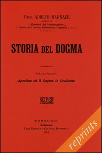 Manuale di storia del dogma (rist. anast. 1914). Vol. 5: Agostino e il Dogma in Occidente Manuale di storia del dogma (rist. anast. 1914). Vol. 5: Agostino e il Dogma in Occidente