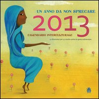 Calendario Interculturale 2013. Un anno da non sprecare Calendario Interculturale 2013. Un anno da non sprecare